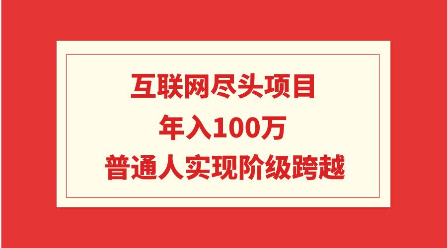 互联网尽头项目：年入100W，普通人实现阶级跨越-九章网创