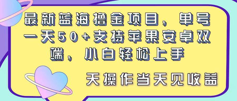 最新蓝海撸金项目，单号一天50+， 支持苹果安卓双端，小白轻松上手 当…-九章网创