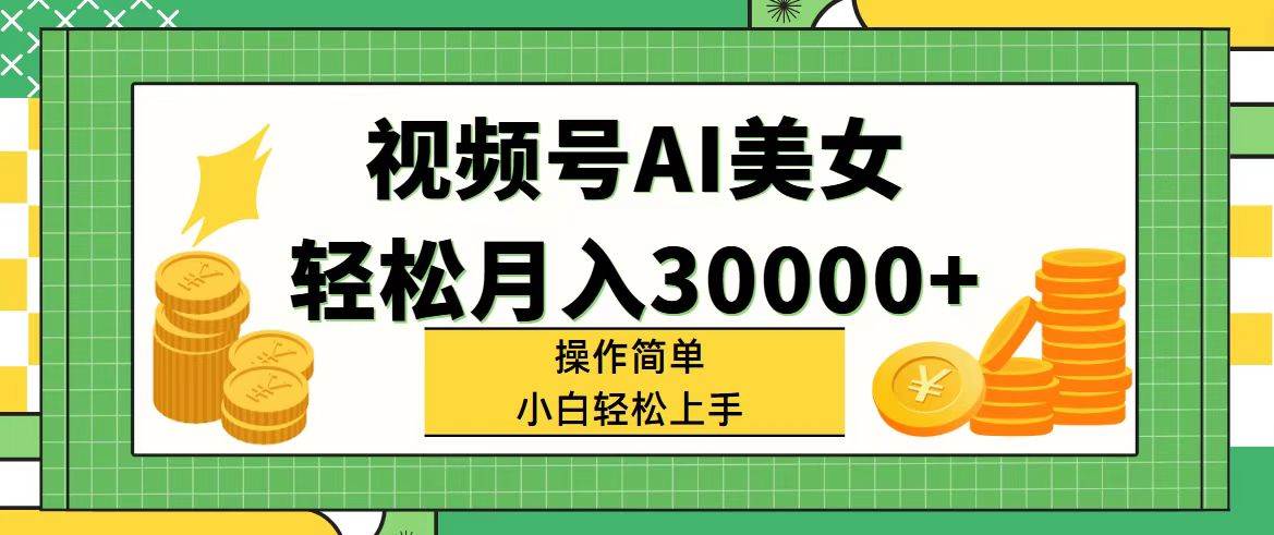 视频号AI美女，轻松月入30000+,操作简单小白也能轻松上手-九章网创