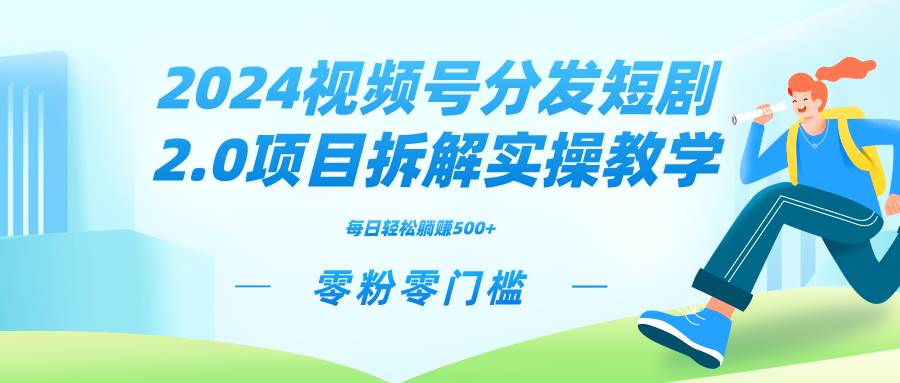 2024视频分发短剧2.0项目拆解实操教学，零粉零门槛可矩阵分裂推广管道收益-九章网创