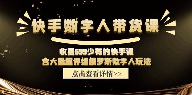 快手数字人带货课，收费699少有的快手课，含大量超详细数字人玩法-九章网创