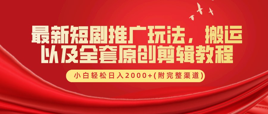 最新短剧推广玩法，搬运及全套原创剪辑教程(附完整渠道)，小白轻松日入2000+-九章网创