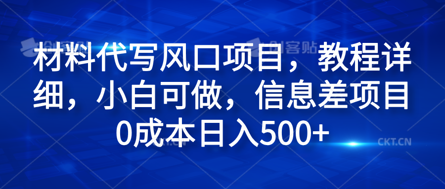 材料代写风口项目，教程详细，小白可做，信息差项目0成本日入500+-九章网创