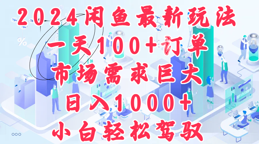 2024闲鱼最新玩法，一天100+订单，市场需求巨大，日入1000+，小白轻松驾驭-九章网创