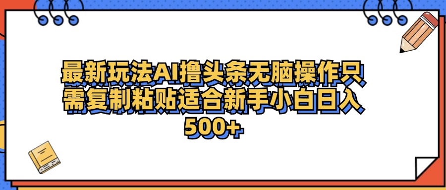 最新AI头条撸收益，日入500＋  只需无脑粘贴复制-九章网创