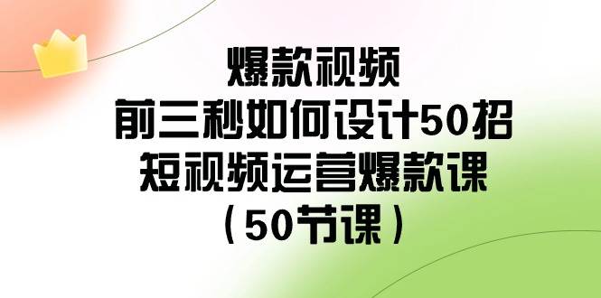 爆款视频-前三秒如何设计50招：短视频运营爆款课（50节课）-九章网创