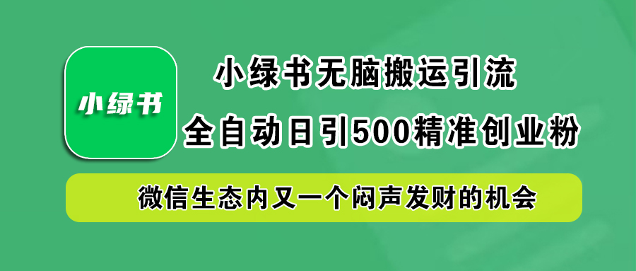 小绿书小白无脑搬运引流，全自动日引500精准创业粉，微信生态内又一个闷声发财的机会-九章网创