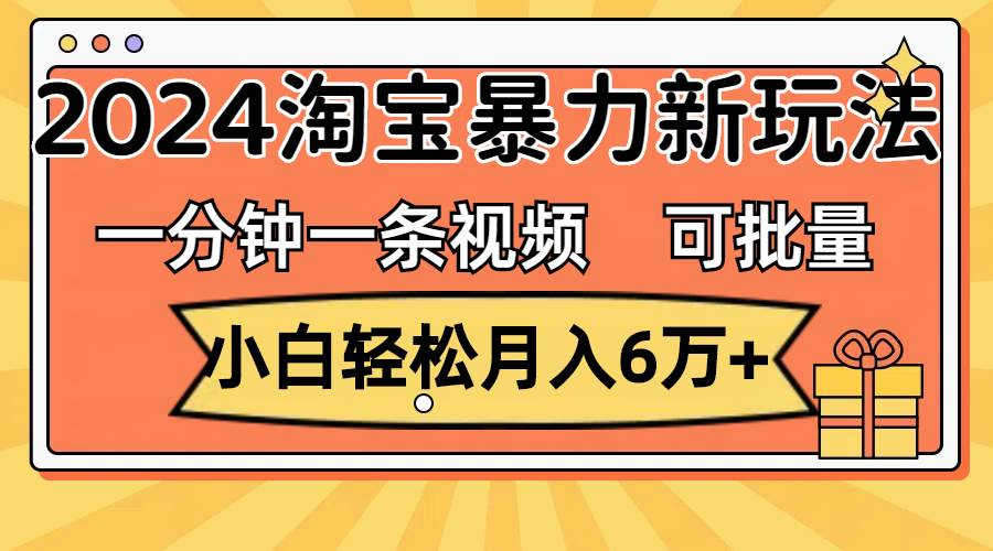 图片[1]-一分钟一条视频，小白轻松月入6万+，2024淘宝暴力新玩法，可批量放大收益-九章网创