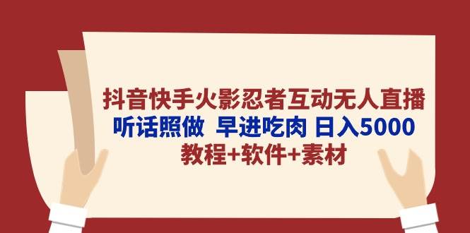 抖音快手火影忍者互动无人直播 听话照做  早进吃肉 日入5000+教程+软件…-九章网创