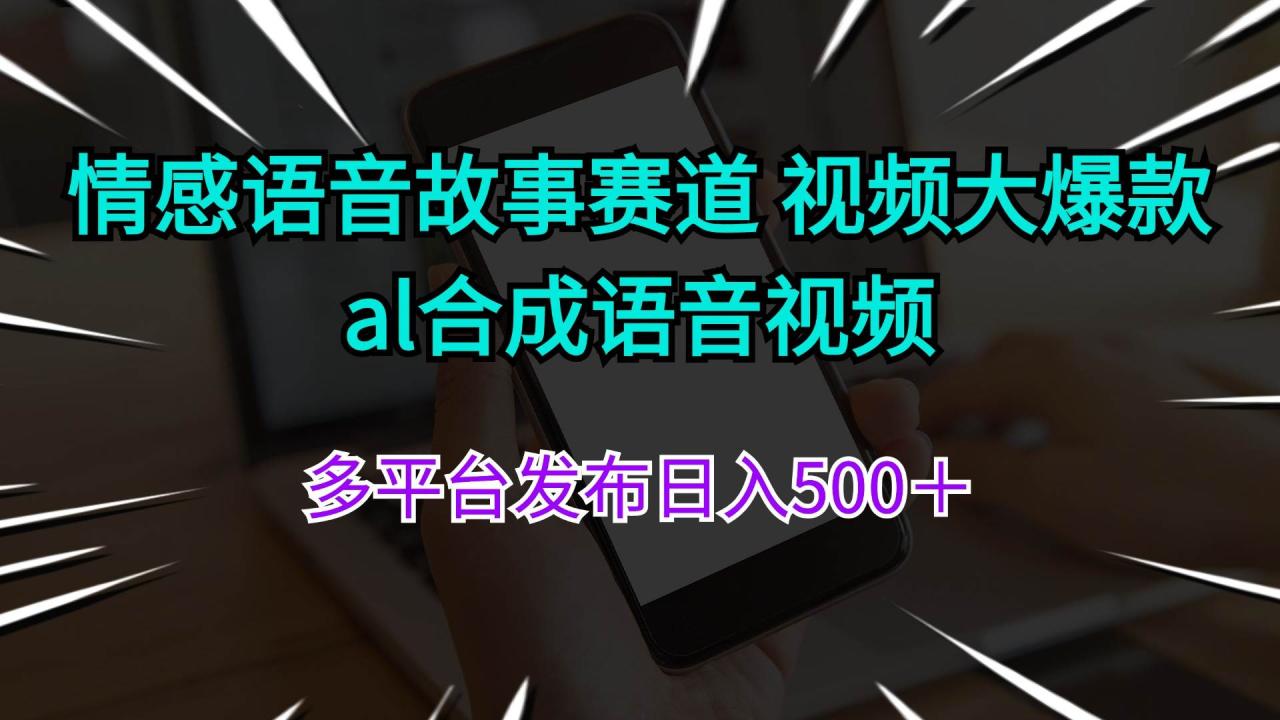 情感语音故事赛道 视频大爆款 al合成语音视频多平台发布日入500＋-九章网创