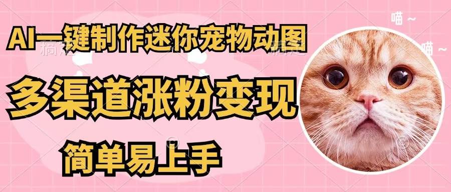 AI一键制作迷你宠物图，五分钟一个成品，多渠道变现，简单易上手-九章网创