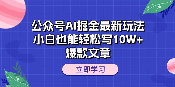 公众号AI掘金最新玩法，小白也能轻松写10W+爆款文章-九章网创