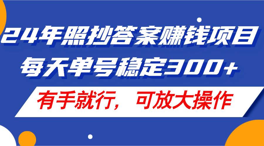 24年照抄答案赚钱项目，每天单号稳定300+，有手就行，可放大操作-九章网创