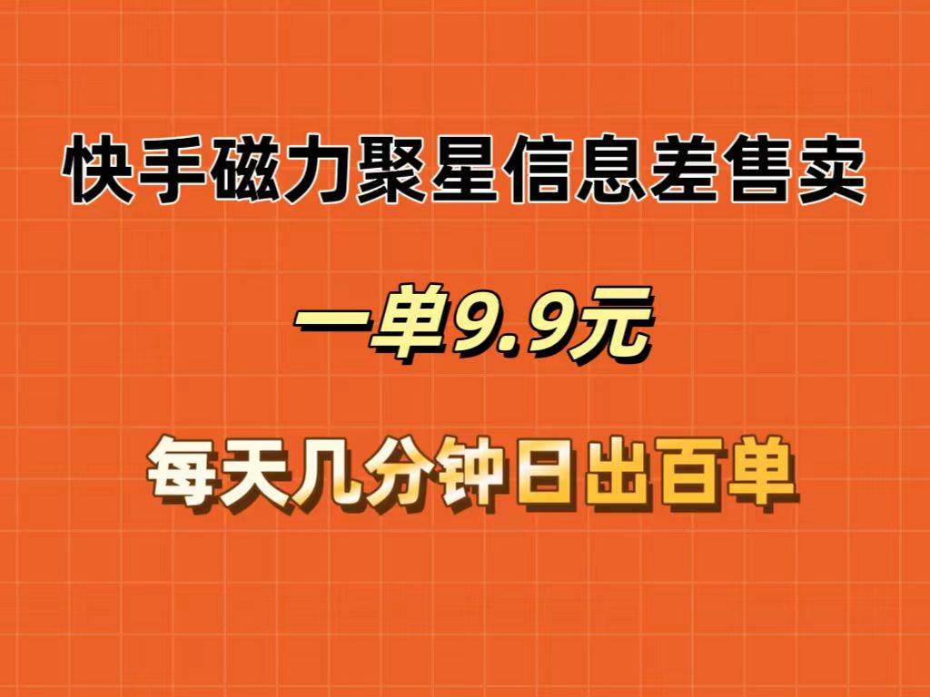 快手磁力聚星信息差售卖，一单9.9.每天几分钟，日出百单-九章网创