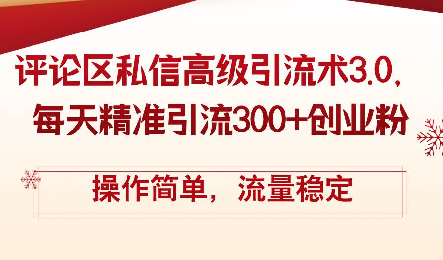 评论区私信高级引流术3.0，每天精准引流300+创业粉，操作简单，流量稳定-九章网创