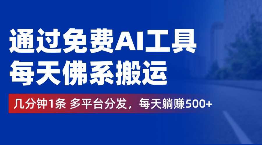 通过免费AI工具，每天佛系搬运，几分钟1条多平台分发。每天躺赚500+-九章网创