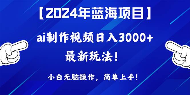 2024年蓝海项目，通过ai制作视频日入3000+，小白无脑操作，简单上手！-九章网创