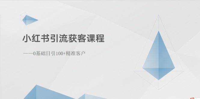 小红书引流获客课程：0基础日引100+精准客户-九章网创