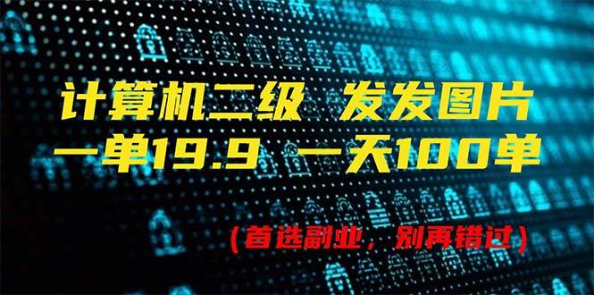 计算机二级，一单19.9 一天能出100单，每天只需发发图片（附518G资料）-九章网创