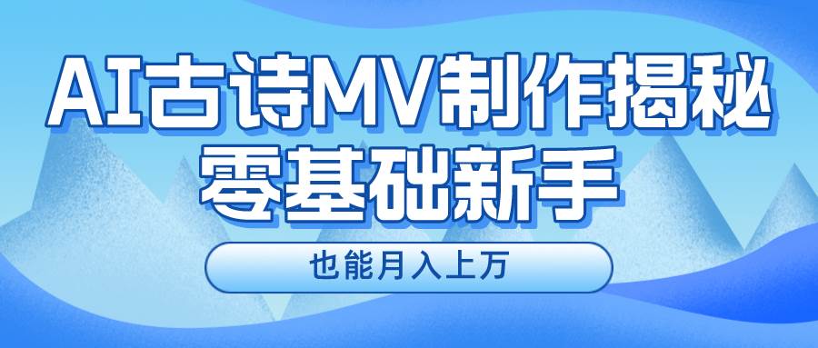 新手必看，利用AI制作古诗MV，快速实现月入上万-九章网创