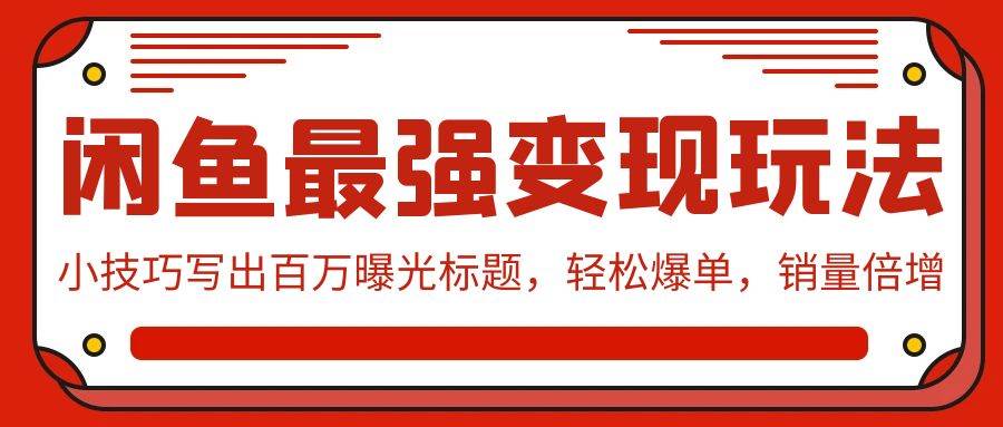 闲鱼最强变现玩法：小技巧写出百万曝光标题，轻松爆单，销量倍增-九章网创