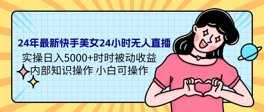 图片[1]-24年最新快手美女24小时无人直播 实操日入5000+时时被动收益 内部知识操…-九章网创