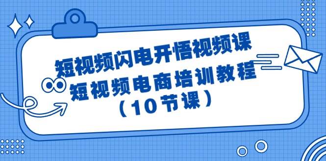 短视频-闪电开悟视频课：短视频电商培训教程（10节课）-九章网创