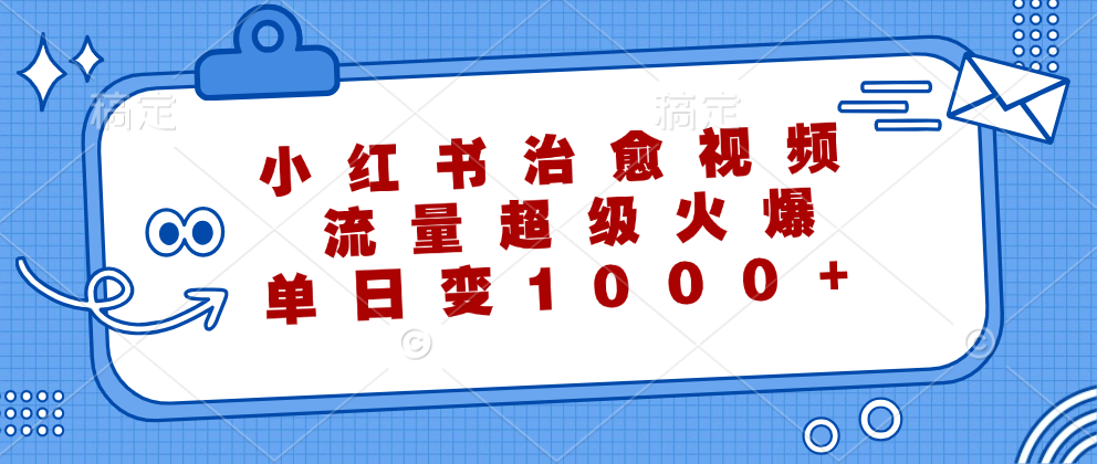 小红书治愈视频，流量超级火爆！单日变现1000+-九章网创