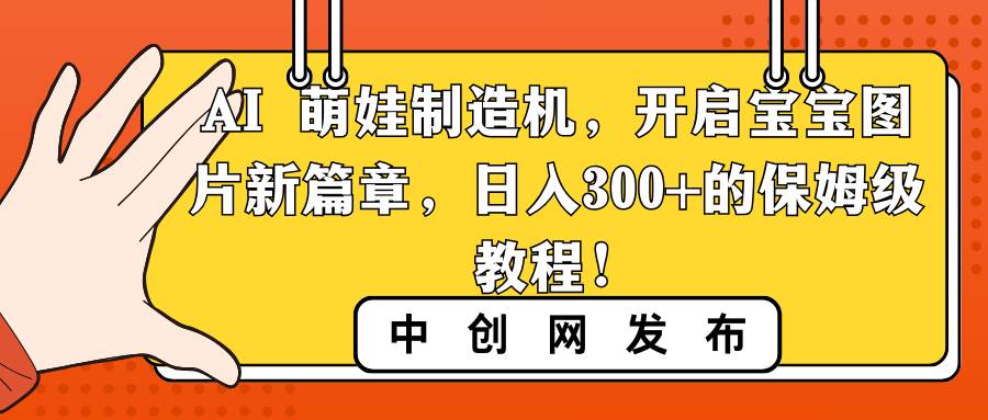 图片[1]-AI 萌娃制造机，开启宝宝图片新篇章，日入300+的保姆级教程！-九章网创