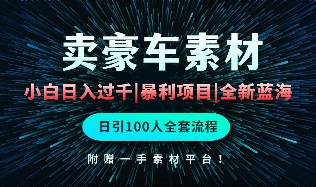 通过卖豪车素材日入过千，空手套白狼！简单重复操作，全套引流流程.！-九章网创