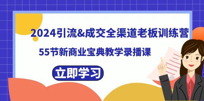 2024引流成交全渠道老板训练营，55节新商业宝典教学录播课-九章网创