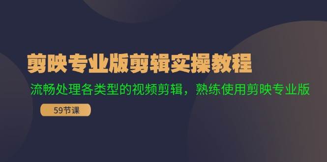 剪映专业版剪辑实操教程：流畅处理各类型的视频剪辑，熟练使用剪映专业版-九章网创