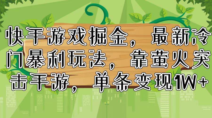 快手游戏掘金，最新冷门暴利玩法，靠萤火突击手游，单条变现1W+-九章网创