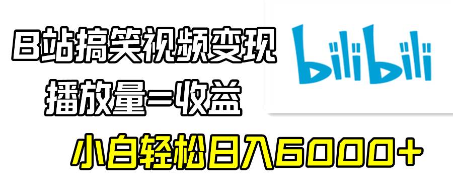 B站搞笑视频变现，播放量=收益，小白轻松日入6000+-九章网创