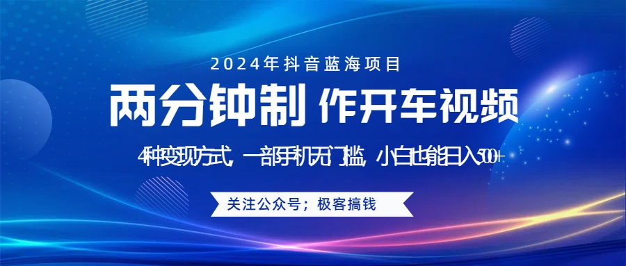 蓝海项目发布开车视频，两分钟一个作品，多种变现方式，一部手机无门槛小白也能日入500+-九章网创