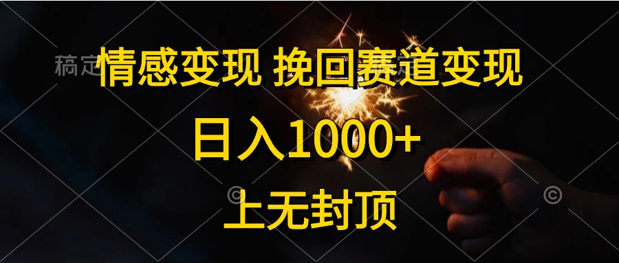 日入1000+，上无封顶，情感变现，挽回赛道变现-九章网创