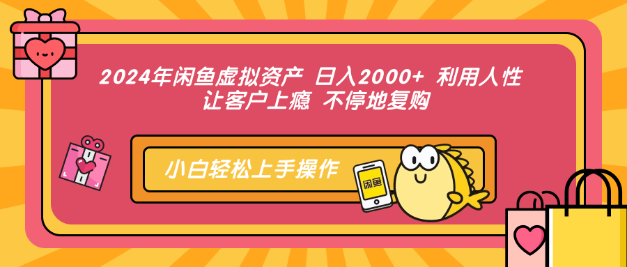 2024年闲鱼虚拟资产，日入2000+ 利用人性 让客户上瘾 不停地复购-九章网创