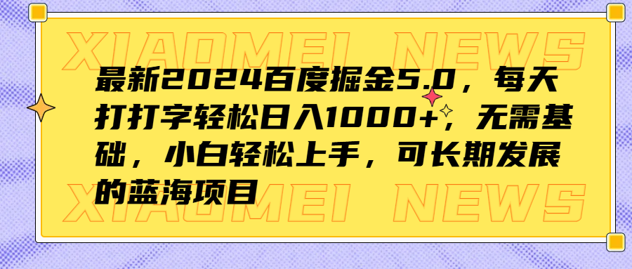 最新2024百度掘金5.0，每天打打字轻松日入1000+，无需基础，小白轻松上手，可长期发展的蓝海项目-九章网创