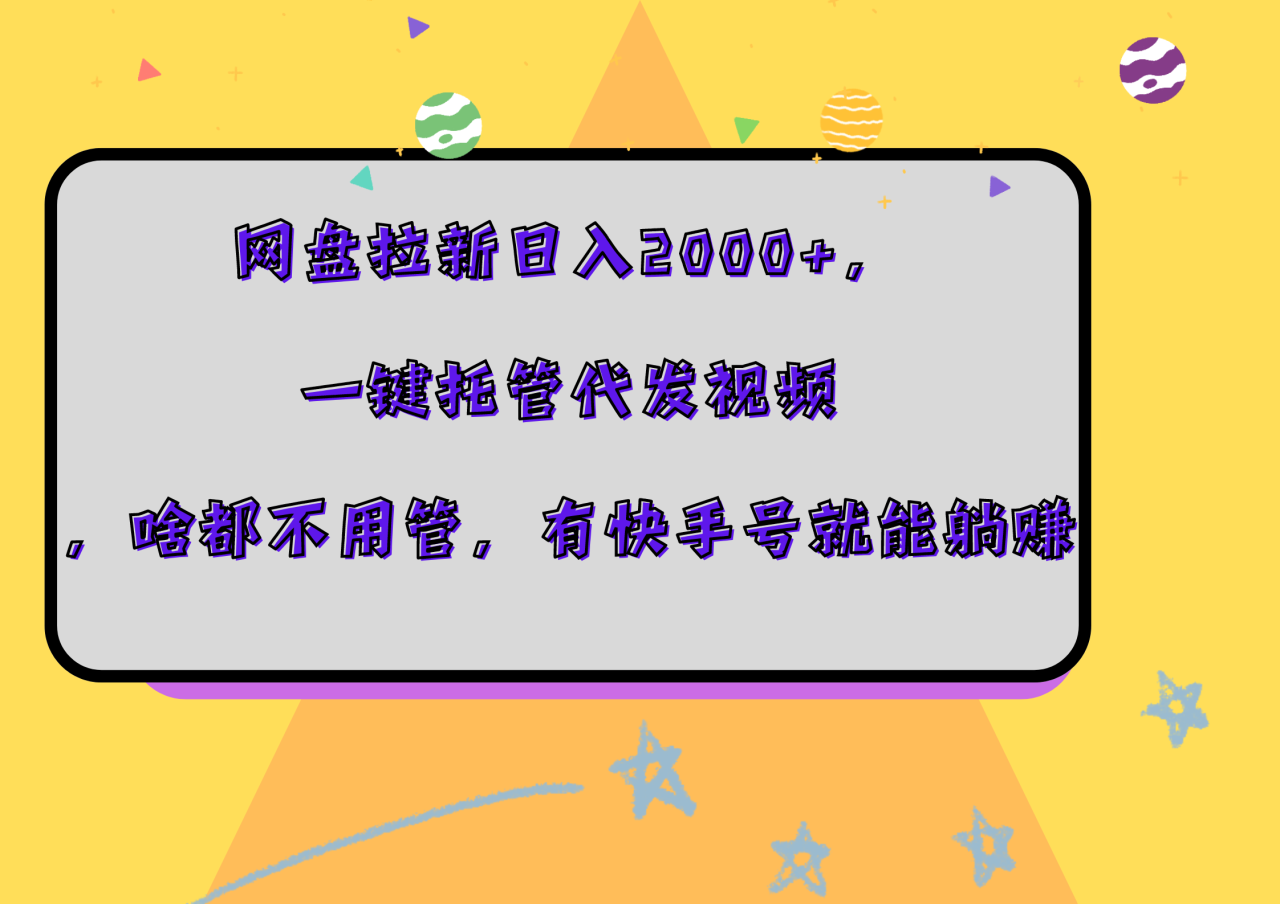 网盘拉新日入2000+，一键托管代发视频，啥都不用管，有快手号就能躺赚-九章网创