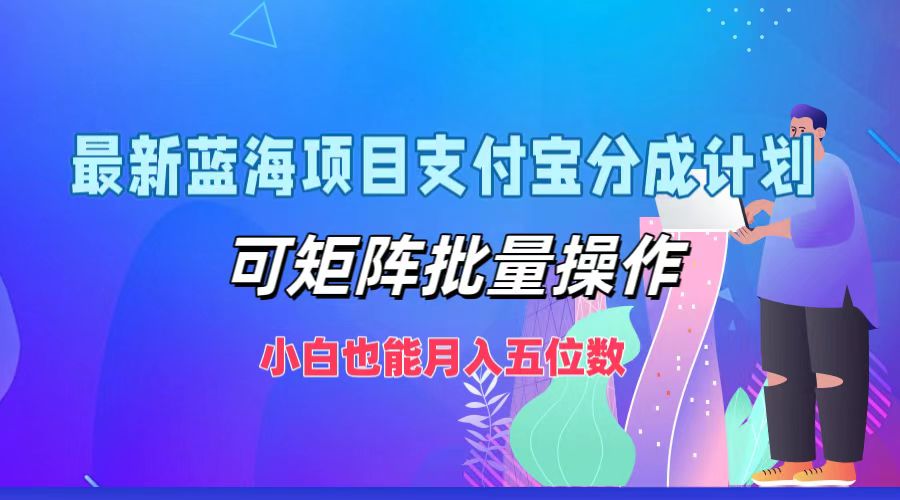 最新蓝海项目支付宝分成计划，小白也能月入五位数，可矩阵批量操作-九章网创