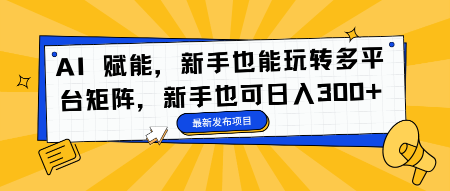 AI 赋能，新手也能玩转多平台矩阵，新手也可日入300+-九章网创