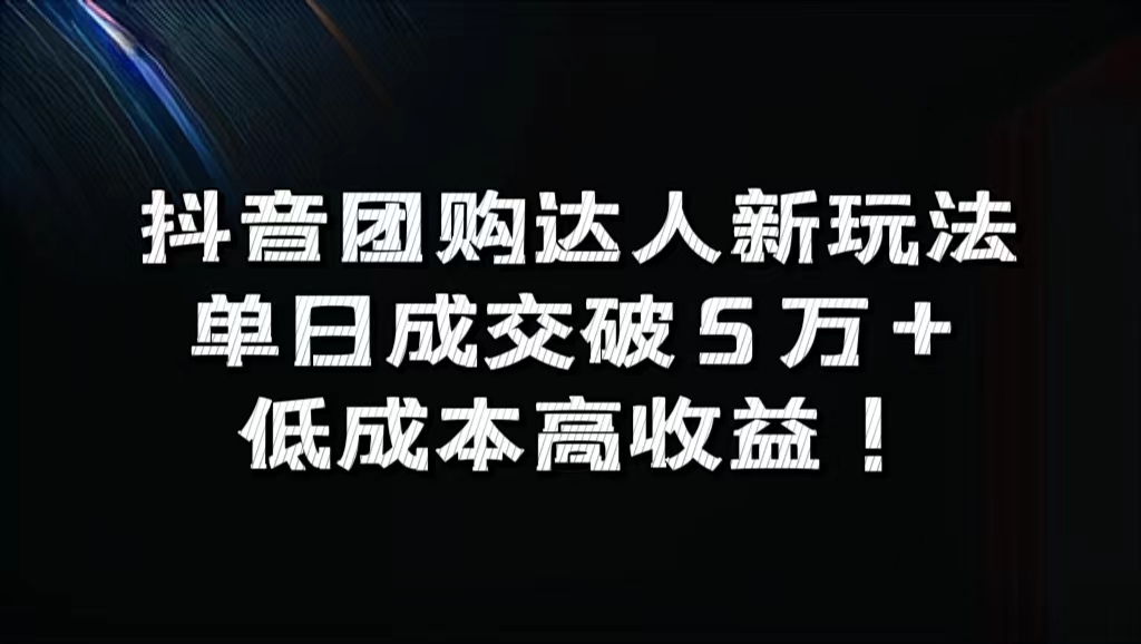 抖音团购达人新玩法，单日成交破5万+，低成本高收益！-九章网创