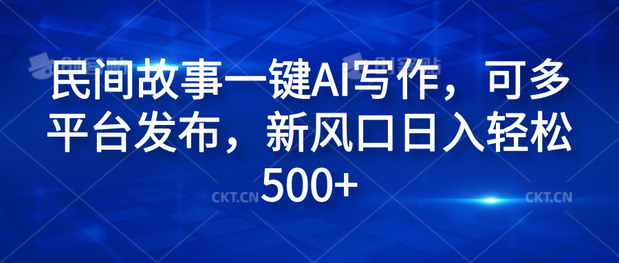 民间故事一键AI写作，可多平台发布，新风口日入轻松600+-九章网创