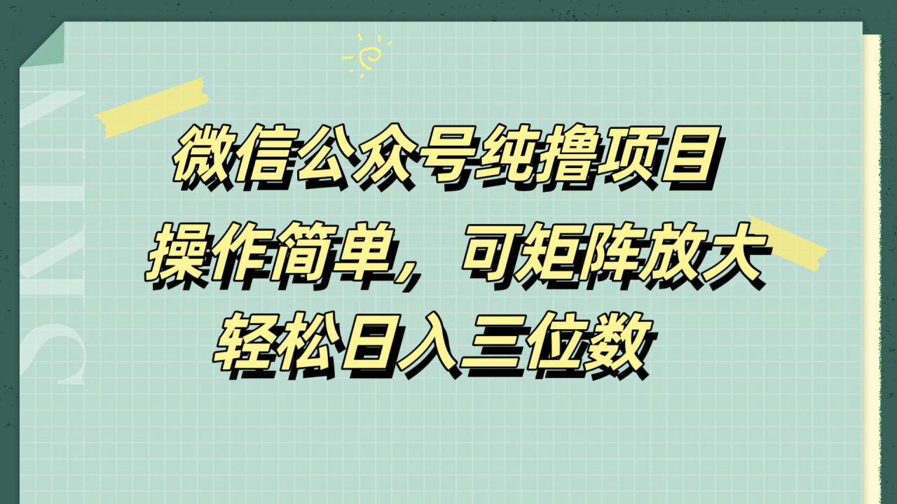 微信公众号纯撸项目，操作简单，可矩阵放大，轻松日入三位数-九章网创