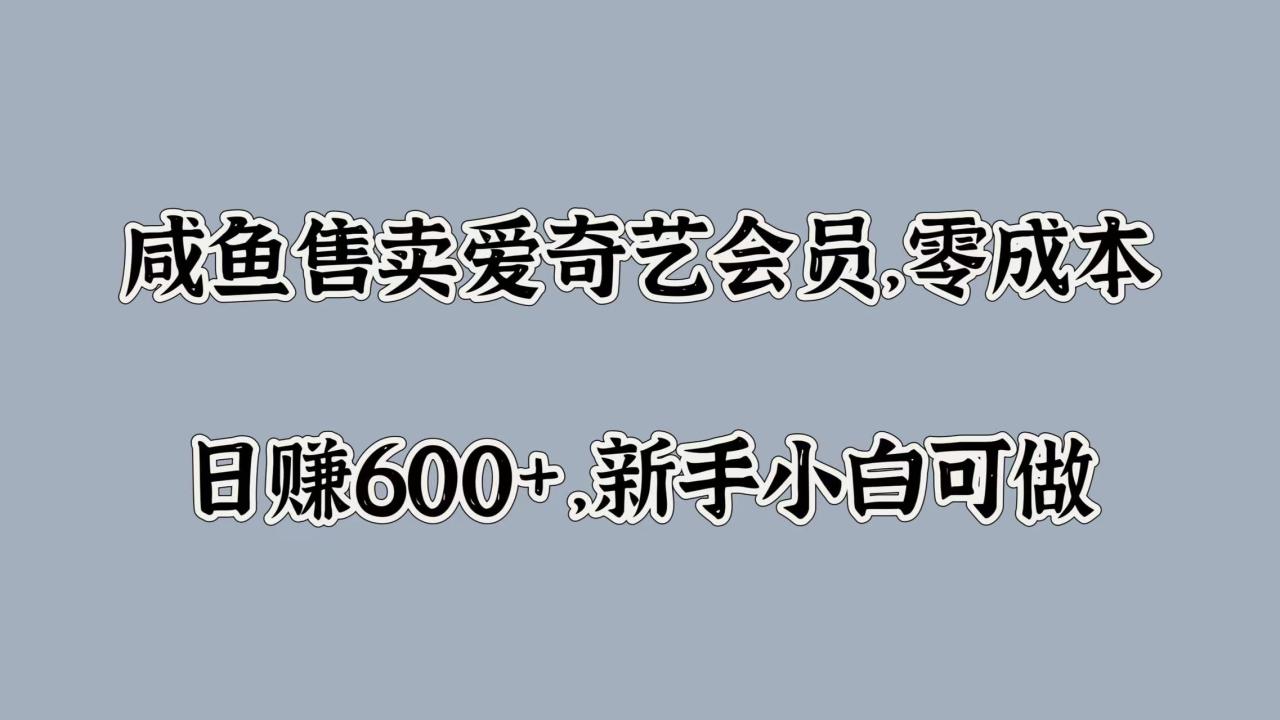 咸鱼售卖爱奇艺会员，零成本，日赚600+，新手小白可做-九章网创