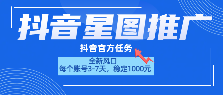 抖音星图推广，官方任务，一个账号1000元！！！-九章网创