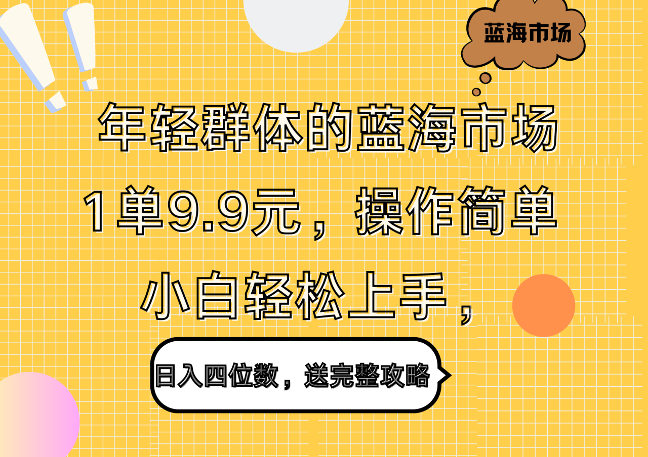 年轻群体的蓝海市场，1单9.9元，操作简单，小白轻松上手，日入四位数，送完整攻略-九章网创