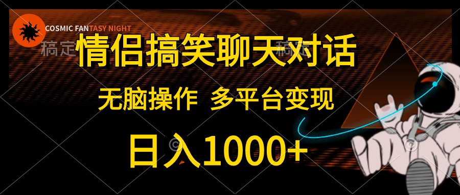 情侣搞笑聊天对话，无脑操作，多平台变现，日入1000+-九章网创