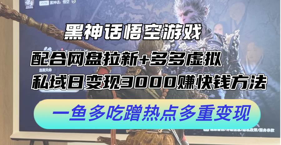 黑神话悟空游戏配合网盘拉新+多多虚拟+私域日变现3000+赚快钱方法。…-九章网创