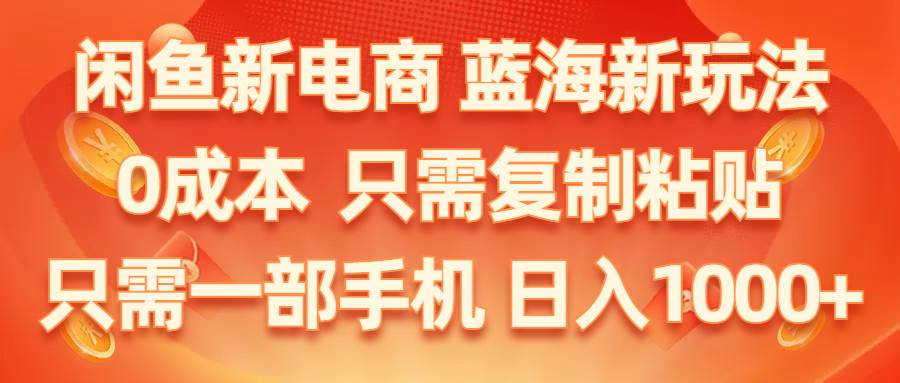 闲鱼新电商,蓝海新玩法,0成本,只需复制粘贴,小白轻松上手,只需一部手机…-九章网创